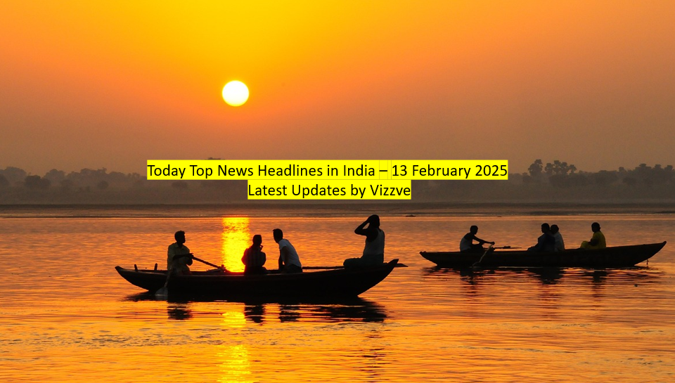 Today Top News Headlines in India – 13 February 2025 Latest Updates by Vizzve